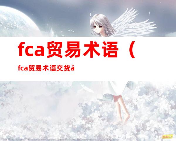 fca贸易术语（fca贸易术语交货地点）