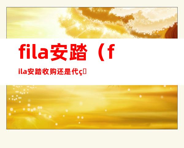 fila安踏（fila安踏收购还是代理）