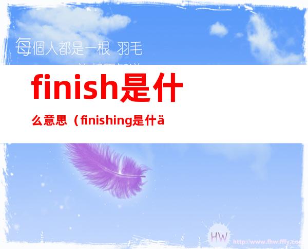finish是什么意思(finishing是什么意思)