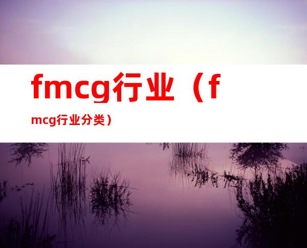 fmcg行业(fmcg行业分类)