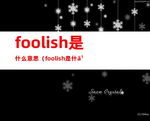foolish是什么意思(foolish是什么意思英语怎么读)