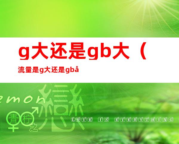 g大还是gb大(流量是g大还是gb大)