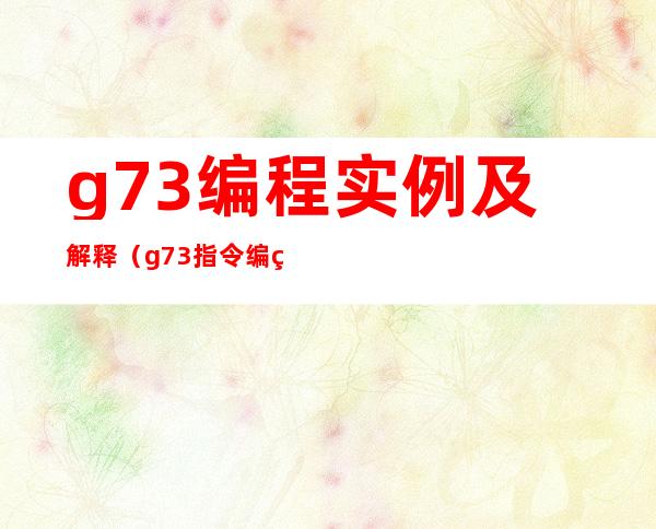 g73编程实例及解释(g73指令编程简单实例带图)