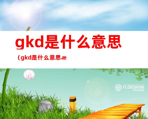 gkd是什么意思(gkd是什么意思 污)