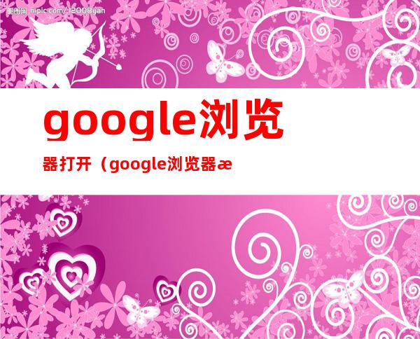 google浏览器打开(google浏览器打开是2345)