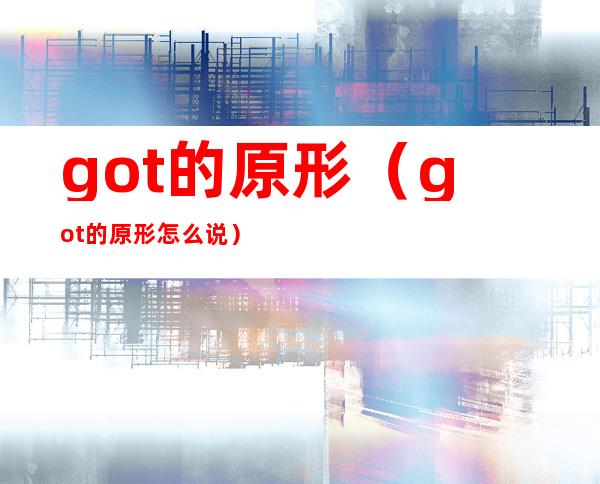 got的原形（got的原形怎么说）