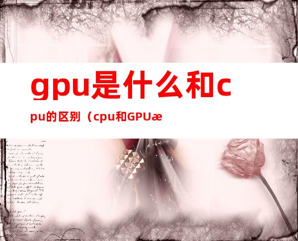 gpu是什么和cpu的区别(cpu和GPU有什么区别)