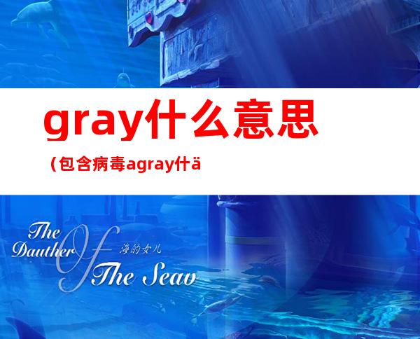 gray什么意思(包含病毒agray什么意思)