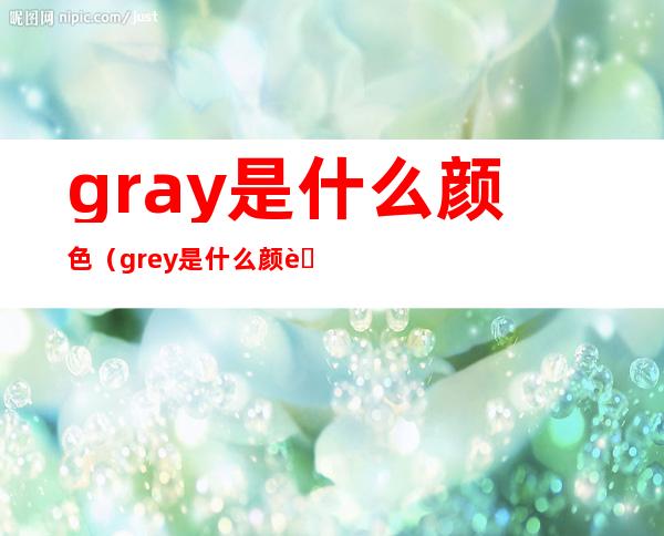 gray是什么颜色(grey是什么颜色)