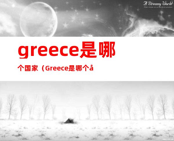 greece是哪个国家(Greece是哪个国家怎么读)