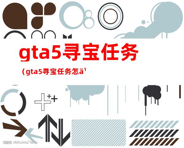 gta5寻宝任务(gta5寻宝任务怎么触发)