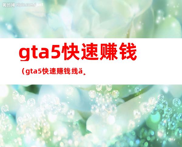 gta5快速赚钱(gta5快速赚钱 线下)