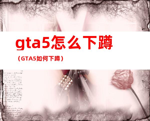 gta5怎么下蹲(GTA5如何下蹲)