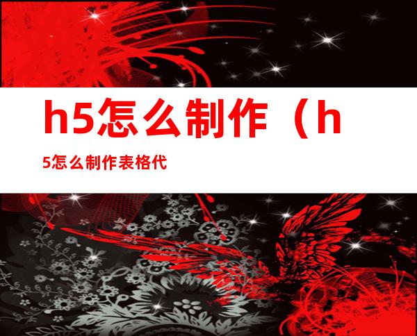 h5怎么制作(h5怎么制作表格代码)