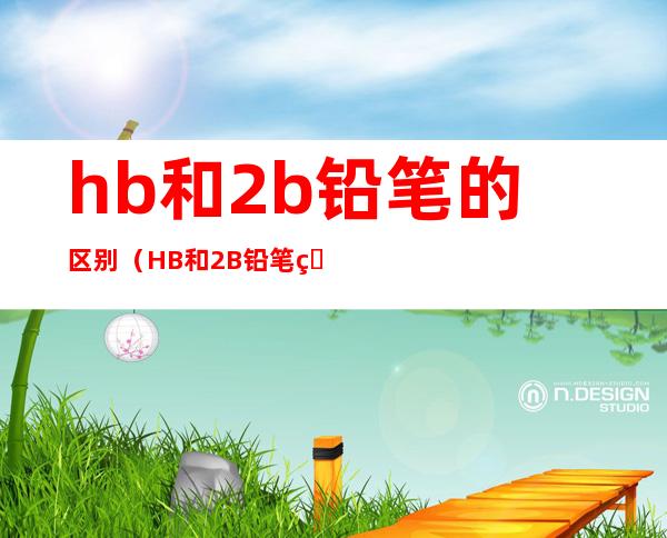 hb和2b铅笔的区别(HB和2B铅笔的区别)