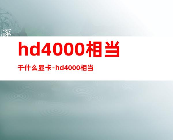 hd4000相当于什么显卡-hd4000相当于什么显卡