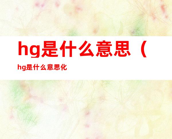 hg是什么意思(hg是什么意思化学元素)