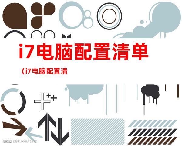 i7电脑配置清单(i7电脑配置清单怎么看)