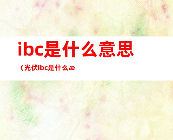 ibc是什么意思(光伏ibc是什么意思)