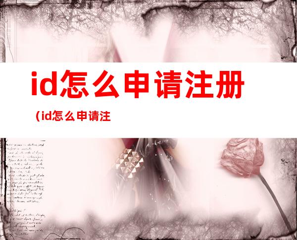 id怎么申请注册(id怎么申请注册苹果ID忘记密码怎么办)