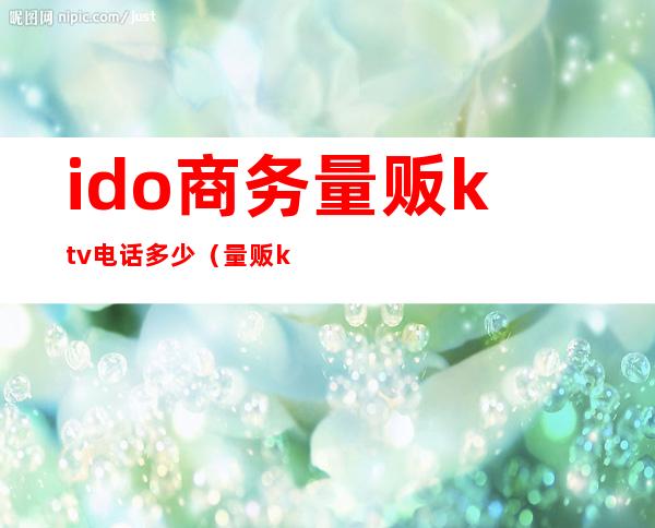 ido商务量贩ktv电话多少(量贩ktv管理公司)