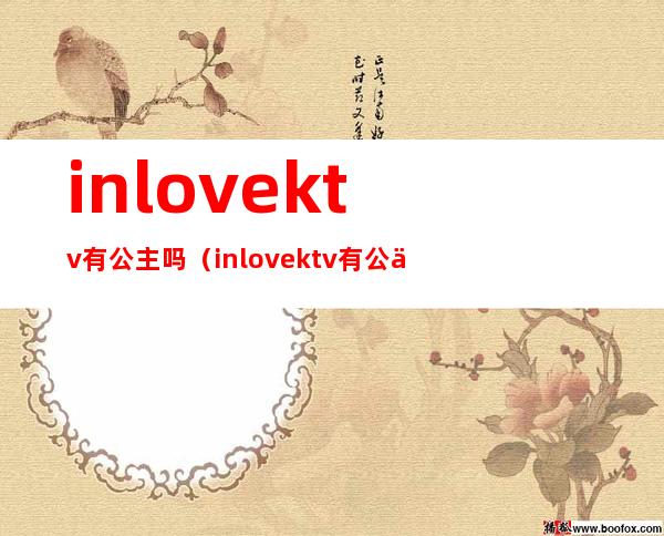 inlovektv有公主吗(inlove ktv有公主吗)