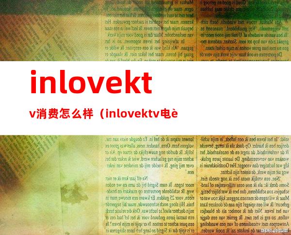 inlovektv消费怎么样(inlovektv电话)