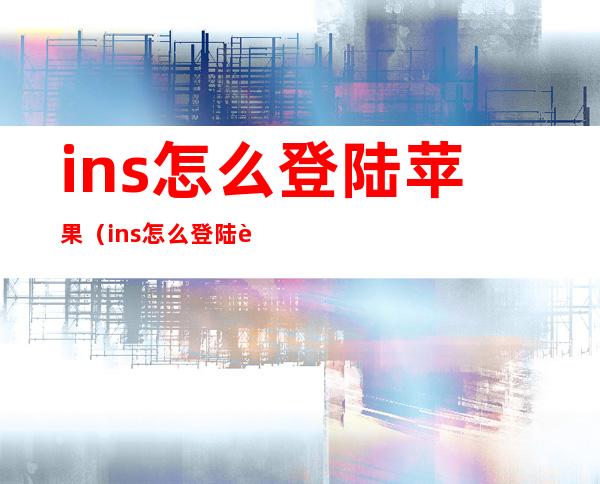 ins怎么登陆苹果(ins怎么登陆苹果6)