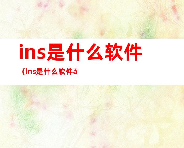 ins是什么软件(ins是什么软件安卓可以下载吗)