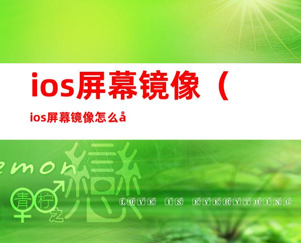 ios屏幕镜像(ios屏幕镜像怎么关闭)