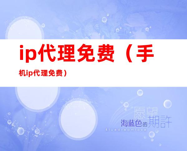 ip代理免费(手机ip代理免费)