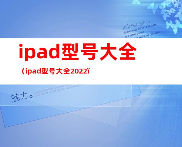 ipad型号大全(ipad型号大全2022)