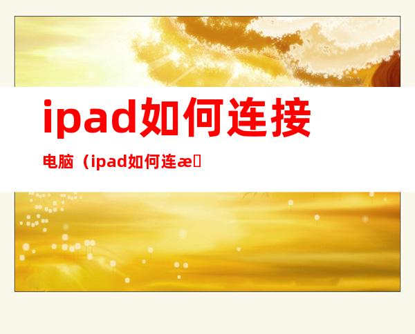 ipad如何连接电脑(ipad如何连接电脑当手绘板)