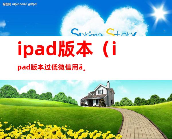 ipad版本(ipad版本过低微信用不了怎么办)