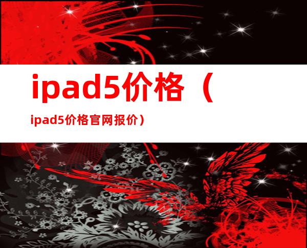 ipad5价格(ipad5价格官网报价)