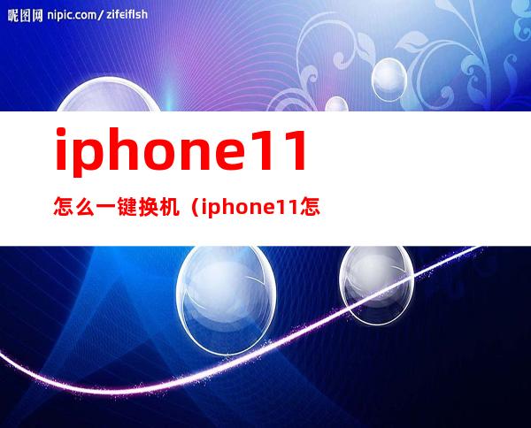 iphone11怎么一键换机(iphone11怎么一键换机?)