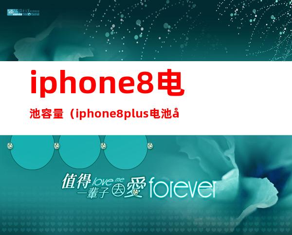 iphone8电池容量（iphone8plus电池容量）