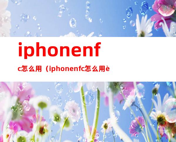 iphonenfc怎么用（iphonenfc怎么用身份证）