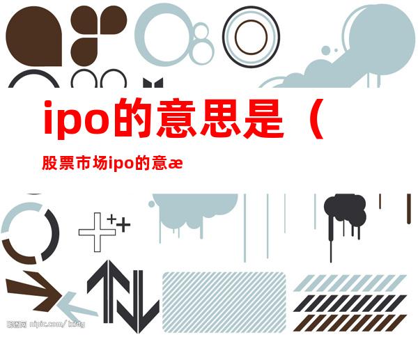 ipo的意思是(股票市场ipo的意思是)