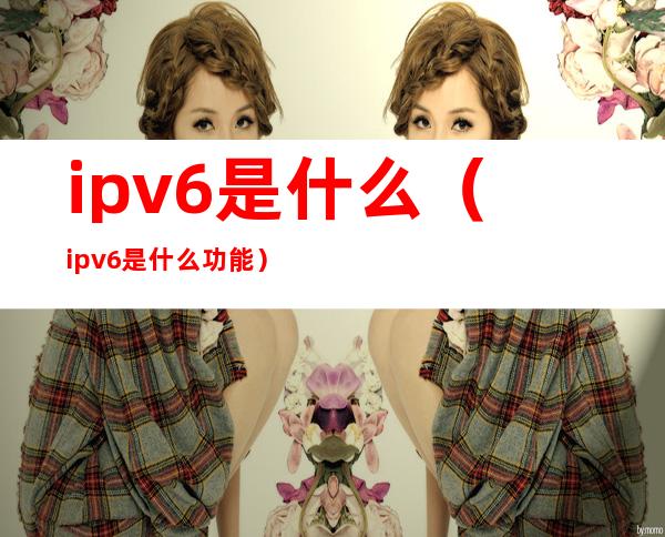 ipv6是什么(ipv6是什么功能)
