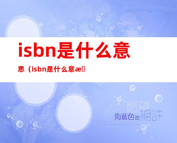 isbn是什么意思(isbn是什么意思中文唯一的吗)
