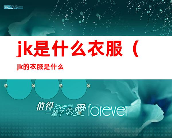 jk是什么衣服(jk的衣服是什么样的)