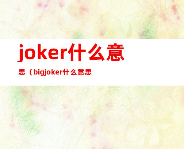 joker什么意思(bigjoker什么意思)