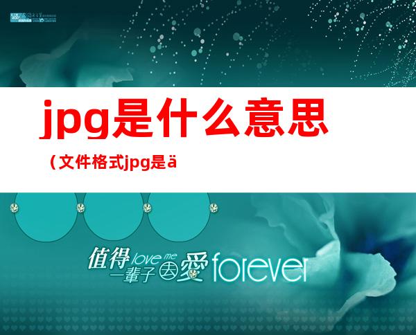 jpg是什么意思(文件格式jpg是什么意思)