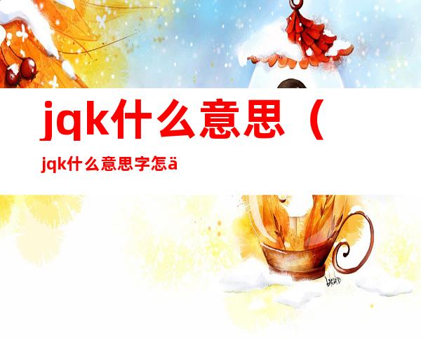 jqk什么意思(jqk什么意思字怎么写)