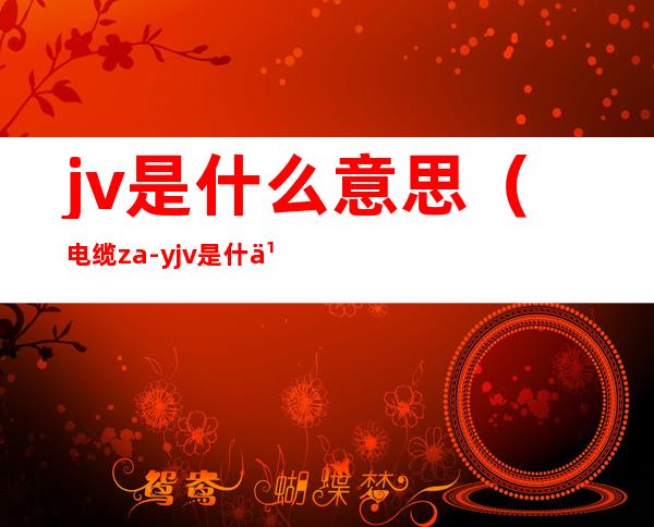 jv是什么意思(电缆za-yjv是什么意思)