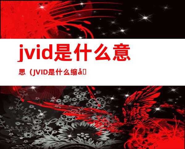 jvid是什么意思(JVID是什么缩写)