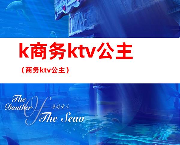 k商务ktv公主(商务ktv 公主)