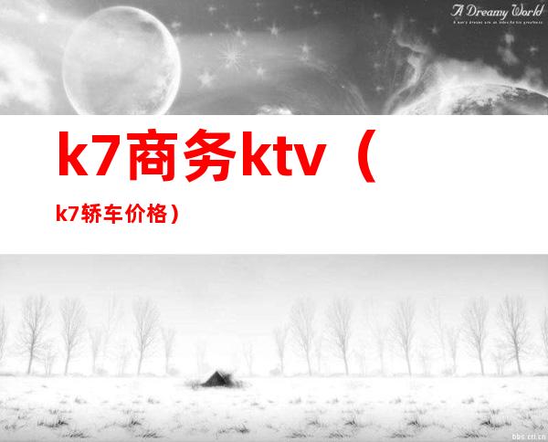 k7商务ktv(k7轿车价格)