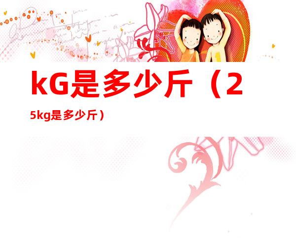 kG是多少斤(2.5kg是多少斤)